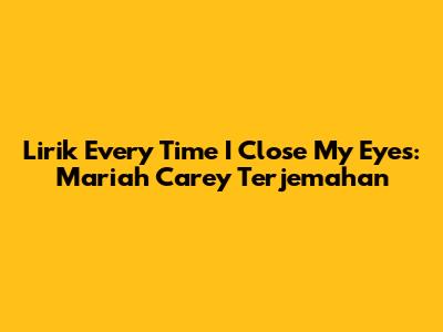 Lirik Every Time I Close My Eyes: Mariah Carey Terjemahan