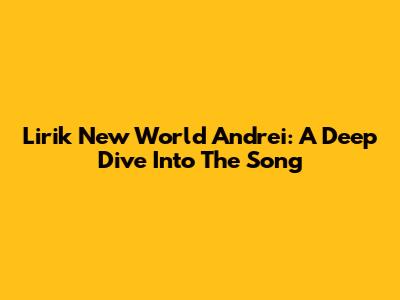 Lirik New World Andrei: A Deep Dive Into The Song