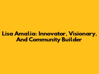 Lisa Amalia: Innovator, Visionary, And Community Builder