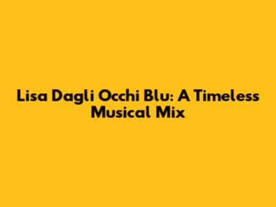 Lisa Dagli Occhi Blu: A Timeless Musical Mix
