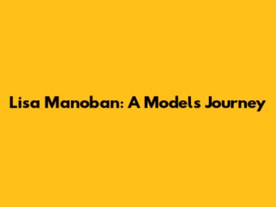 Lisa Manoban: A Model's Journey