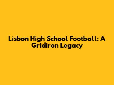 Lisbon High School Football: A Gridiron Legacy