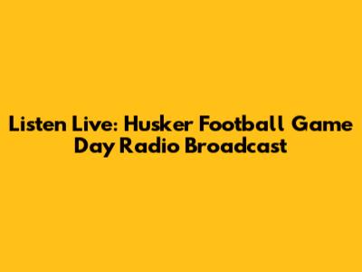 Listen Live: Husker Football Game Day Radio Broadcast