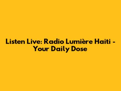 Listen Live: Radio Lumière Haiti - Your Daily Dose