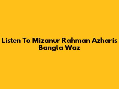 Listen To Mizanur Rahman Azhari's Bangla Waz