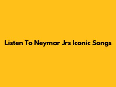 Listen To Neymar Jr's Iconic Songs
