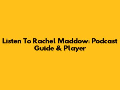Listen To Rachel Maddow: Podcast Guide & Player