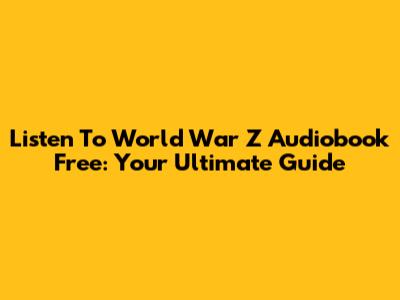 Listen To World War Z Audiobook Free: Your Ultimate Guide