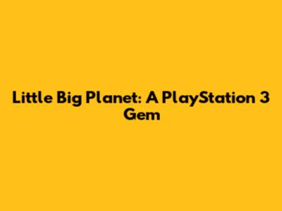 Little Big Planet: A PlayStation 3 Gem