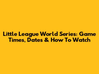 Little League World Series: Game Times, Dates & How To Watch
