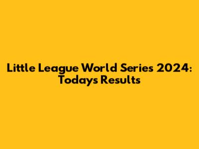 Little League World Series 2024: Today's Results