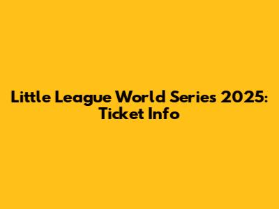 Little League World Series 2025: Ticket Info