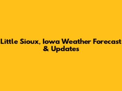 Little Sioux, Iowa Weather Forecast & Updates