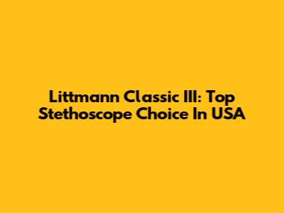 Littmann Classic III: Top Stethoscope Choice In USA
