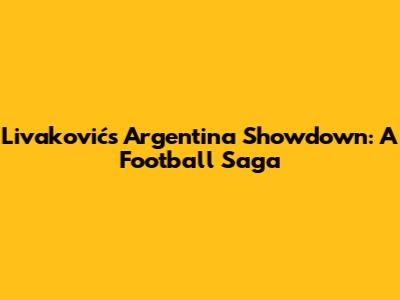 Livaković's Argentina Showdown: A Football Saga