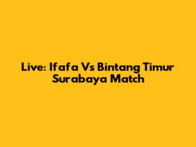 Live: Ifafa Vs Bintang Timur Surabaya Match