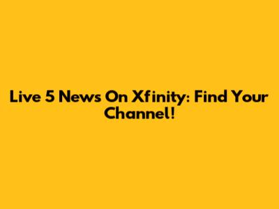 Live 5 News On Xfinity: Find Your Channel!
