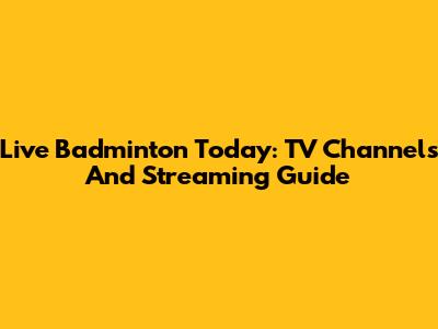 Live Badminton Today: TV Channels And Streaming Guide