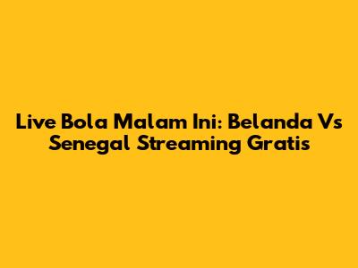 Live Bola Malam Ini: Belanda Vs Senegal Streaming Gratis