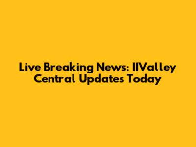 Live Breaking News: IIValley Central Updates Today