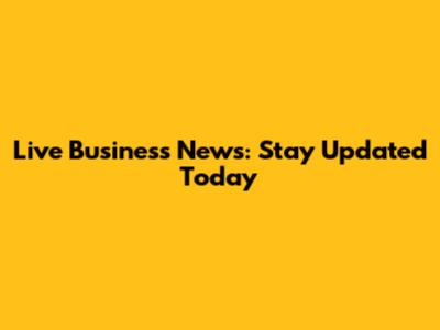 Live Business News: Stay Updated Today