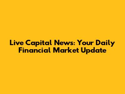 Live Capital News: Your Daily Financial Market Update