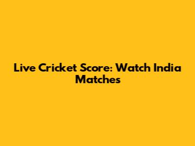 Live Cricket Score: Watch India Matches