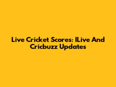 Live Cricket Scores: ILive And Cricbuzz Updates