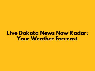 Live Dakota News Now Radar: Your Weather Forecast