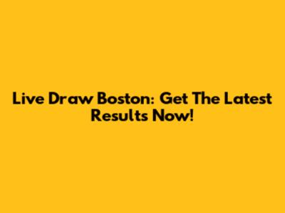 Live Draw Boston: Get The Latest Results Now!