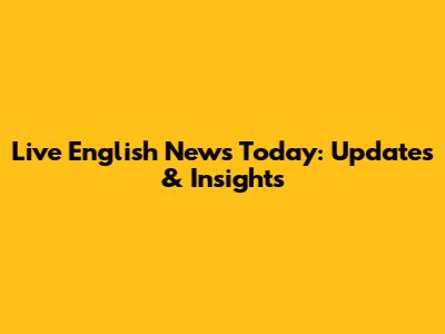 Live English News Today: Updates & Insights