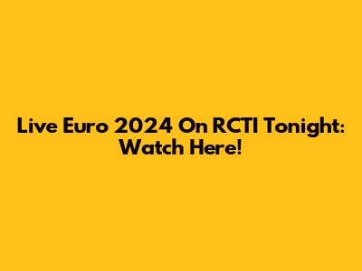 Live Euro 2024 On RCTI Tonight: Watch Here!