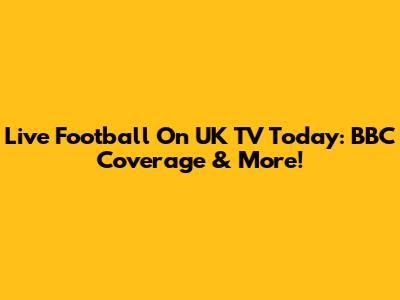 Live Football On UK TV Today: BBC Coverage & More!
