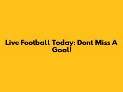 Live Football Today: Don't Miss A Goal!