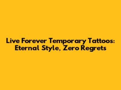 Live Forever Temporary Tattoos: Eternal Style, Zero Regrets