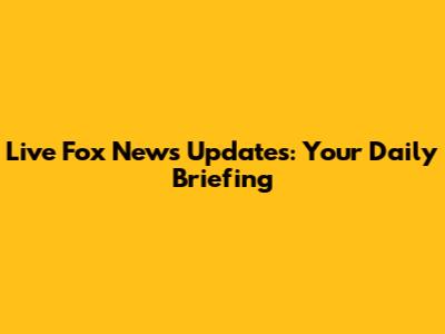 Live Fox News Updates: Your Daily Briefing