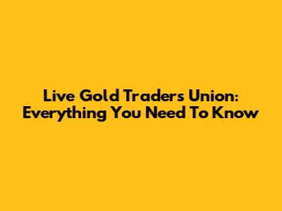 Live Gold Traders Union: Everything You Need To Know
