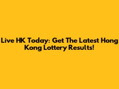 Live HK Today: Get The Latest Hong Kong Lottery Results!