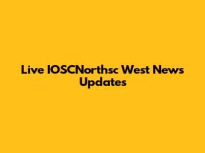 Live IOSCNorthsc West News Updates