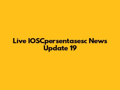 Live IOSCpersentasesc News Update 19
