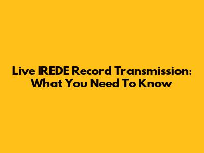 Live IREDE Record Transmission: What You Need To Know