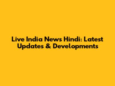 Live India News Hindi: Latest Updates & Developments