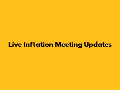 Live Inflation Meeting Updates