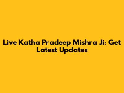 Live Katha Pradeep Mishra Ji: Get Latest Updates