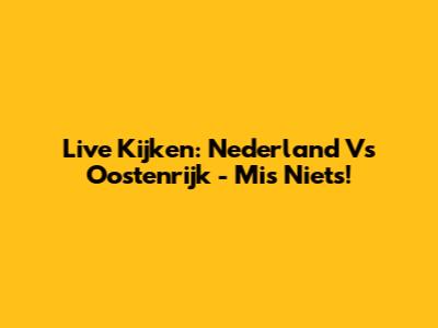 Live Kijken: Nederland Vs Oostenrijk - Mis Niets!