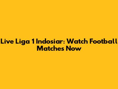 Live Liga 1 Indosiar: Watch Football Matches Now