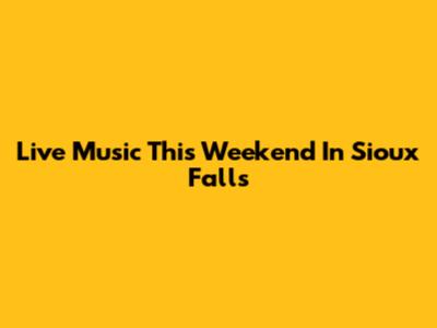 Live Music This Weekend In Sioux Falls
