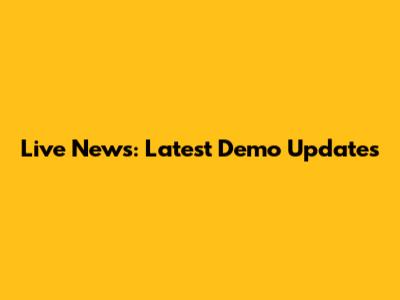 Live News: Latest Demo Updates