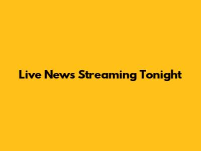 Live News Streaming Tonight