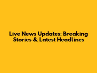Live News Updates: Breaking Stories & Latest Headlines